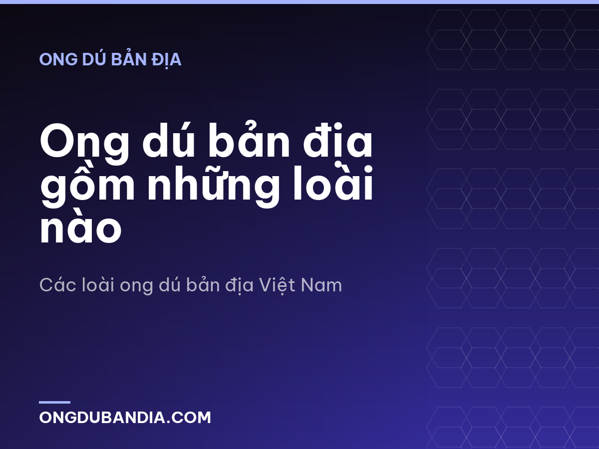 Ong dú bản địa gồm những loài nào