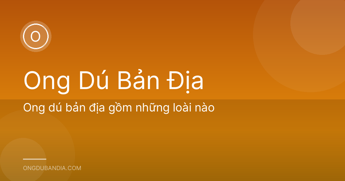 Ong dú bản địa gồm những loài nào